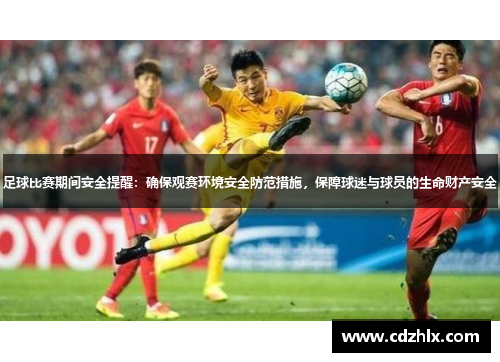足球比赛期间安全提醒：确保观赛环境安全防范措施，保障球迷与球员的生命财产安全