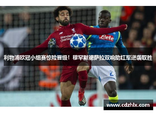 利物浦欧冠小组赛惊险晋级！穆罕默德萨拉双响助红军逆袭取胜