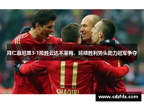 拜仁慕尼黑3-1险胜云达不莱梅，延续胜利势头助力冠军争夺