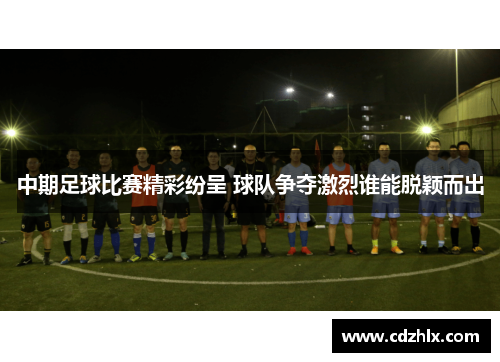 中期足球比赛精彩纷呈 球队争夺激烈谁能脱颖而出