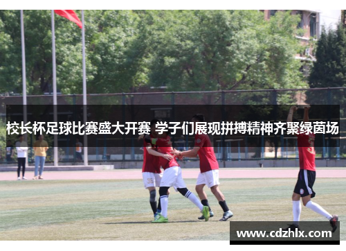 校长杯足球比赛盛大开赛 学子们展现拼搏精神齐聚绿茵场