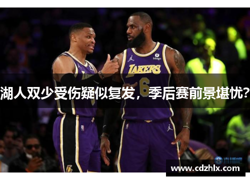 湖人双少受伤疑似复发，季后赛前景堪忧？