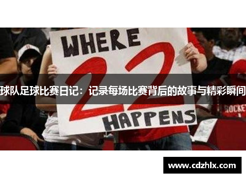 球队足球比赛日记：记录每场比赛背后的故事与精彩瞬间