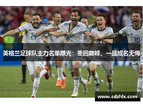 英格兰足球队主力名单曝光：重回巅峰，一战成名无悔