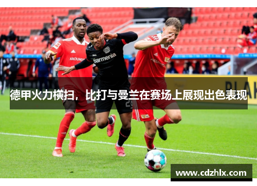 德甲火力横扫，比打与曼兰在赛场上展现出色表现