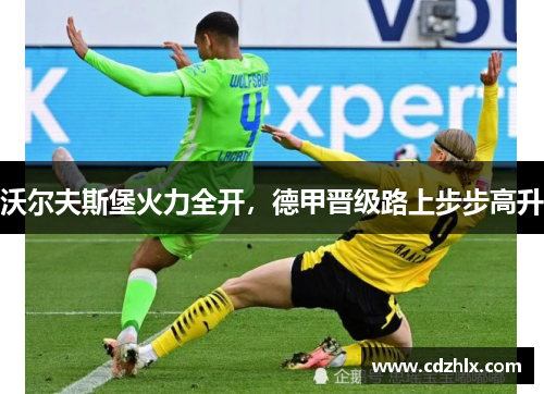 沃尔夫斯堡火力全开，德甲晋级路上步步高升
