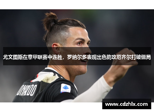 尤文图斯在意甲联赛中连胜，罗纳尔多表现出色助攻厄齐尔打破僵局