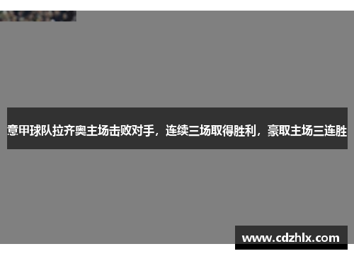 意甲球队拉齐奥主场击败对手，连续三场取得胜利，豪取主场三连胜