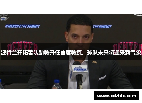 波特兰开拓者队助教升任首席教练，球队未来将迎来新气象