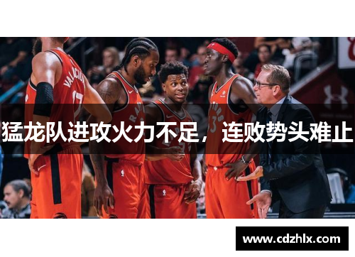 猛龙队进攻火力不足，连败势头难止