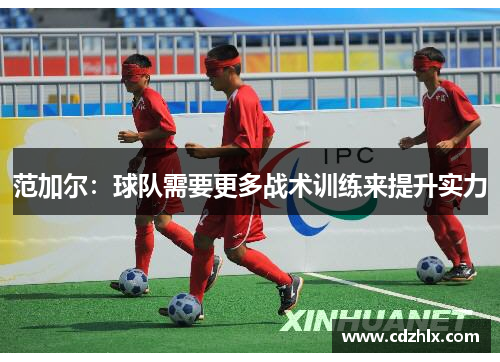范加尔：球队需要更多战术训练来提升实力