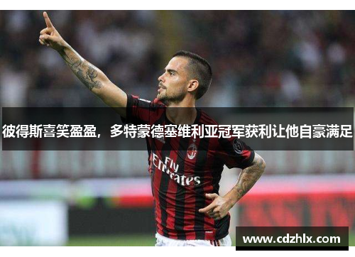 彼得斯喜笑盈盈，多特蒙德塞维利亚冠军获利让他自豪满足