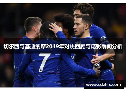 切尔西与基迪纳摩2019年对决回顾与精彩瞬间分析