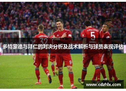 多特蒙德与拜仁的对决分析及战术解析与球员表现评估