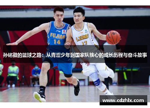 孙铭徽的篮球之路：从青涩少年到国家队核心的成长历程与奋斗故事