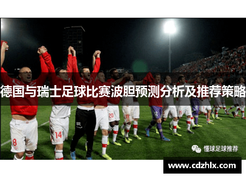 德国与瑞士足球比赛波胆预测分析及推荐策略