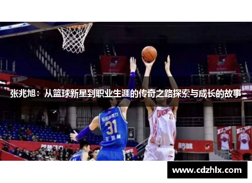 张兆旭：从篮球新星到职业生涯的传奇之路探索与成长的故事