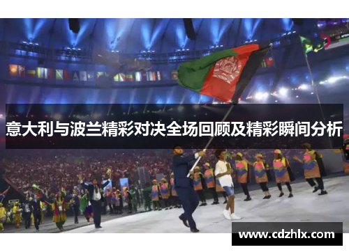 意大利与波兰精彩对决全场回顾及精彩瞬间分析