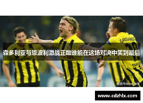 森多利亚与恩波利激战正酣谁能在这场对决中笑到最后