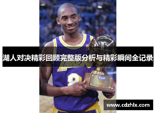 湖人对决精彩回顾完整版分析与精彩瞬间全记录
