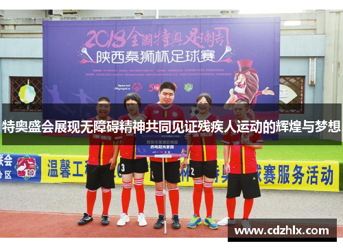特奥盛会展现无障碍精神共同见证残疾人运动的辉煌与梦想