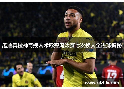 瓜迪奥拉神奇换人术欧冠淘汰赛七次换人全进球揭秘