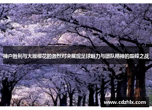 神户胜利与大版樱花的激烈对决展现足球魅力与团队精神的巅峰之战