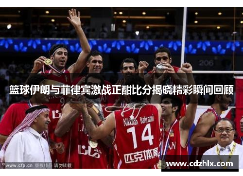 篮球伊朗与菲律宾激战正酣比分揭晓精彩瞬间回顾