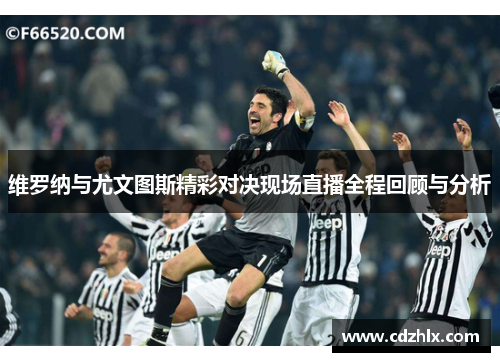 维罗纳与尤文图斯精彩对决现场直播全程回顾与分析