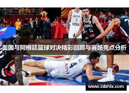 美国与阿根廷篮球对决精彩回顾与赛场亮点分析