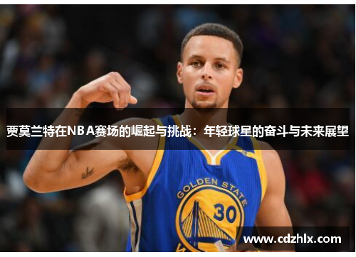 贾莫兰特在NBA赛场的崛起与挑战：年轻球星的奋斗与未来展望