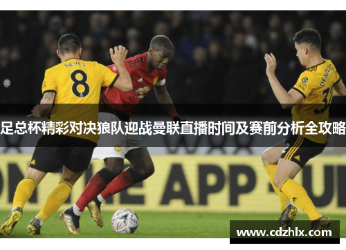 足总杯精彩对决狼队迎战曼联直播时间及赛前分析全攻略
