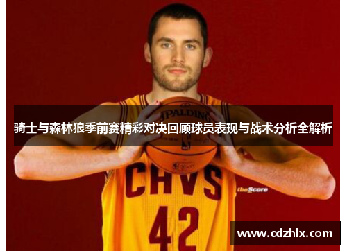 骑士与森林狼季前赛精彩对决回顾球员表现与战术分析全解析