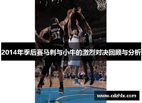 2014年季后赛马刺与小牛的激烈对决回顾与分析