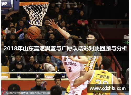 2018年山东高速男篮与广厦队精彩对决回顾与分析