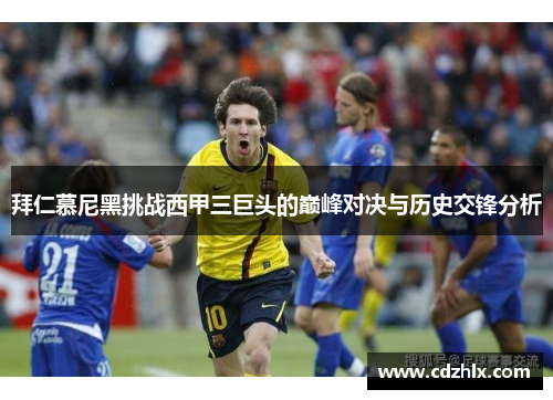 拜仁慕尼黑挑战西甲三巨头的巅峰对决与历史交锋分析