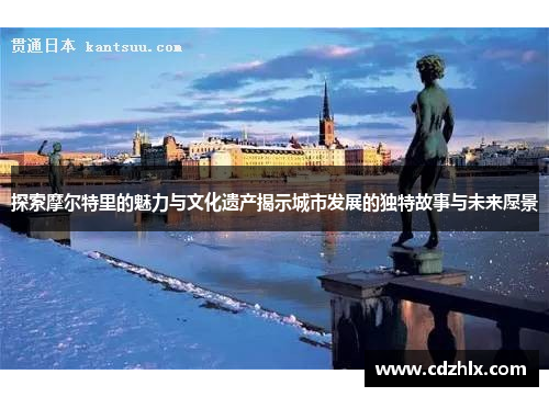 探索摩尔特里的魅力与文化遗产揭示城市发展的独特故事与未来愿景