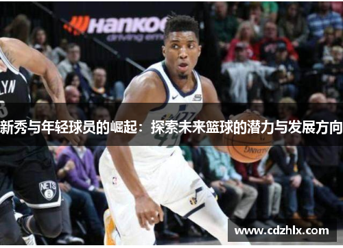 新秀与年轻球员的崛起：探索未来篮球的潜力与发展方向