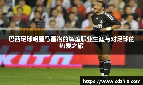 巴西足球明星马塞洛的辉煌职业生涯与对足球的热爱之旅