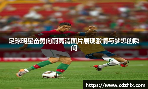 足球明星奋勇向前高清图片展现激情与梦想的瞬间